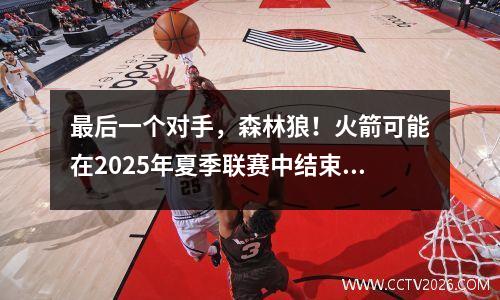 最后一个对手，森林狼！火箭可能在2025年夏季联赛中结束五场比赛中的所有损失