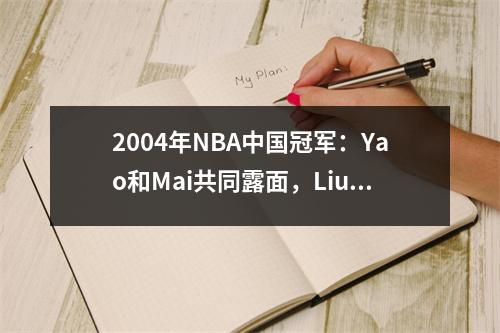 2004年NBA中国冠军：Yao和Mai共同露面，Liu Wei的首次亮相可能成为无法超越的经典