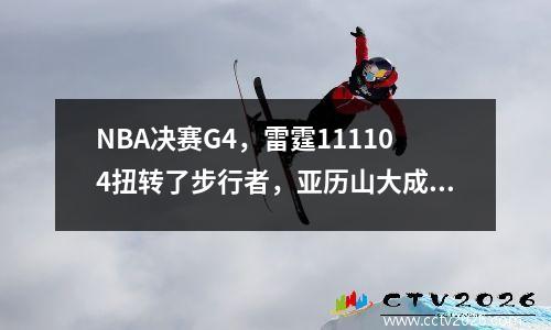 NBA决赛G4，雷霆111104扭转了步行者，亚历山大成为了最后一个季度的上帝！