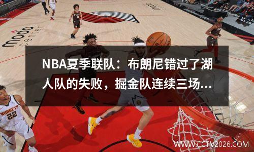 NBA夏季联队：布朗尼错过了湖人队的失败，掘金队连续三场失利，Sweed 17+5 Jones 22+8