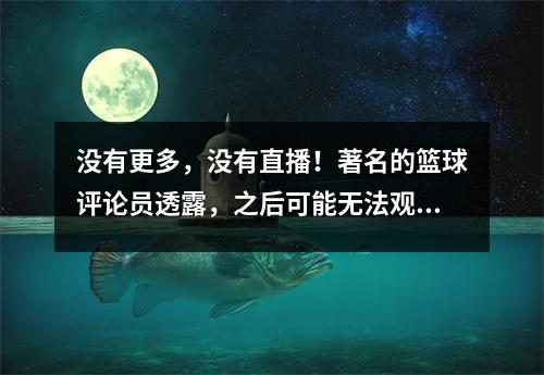 没有更多，没有直播！著名的篮球评论员透露，之后可能无法观看NBA