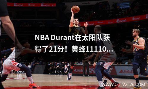 NBA Durant在太阳队获得了21分！黄蜂111108热，骑士输给公牛4分