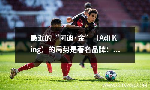 最近的“阿迪·金”（Adi King）的局势是著名品牌：他失去了名字并更改了徽标，他也被包括在被处决的人中