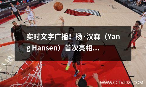 实时文字广播！杨·汉森（Yang Hansen）首次亮相！ NBA夏季联赛：勇士与开拓者队