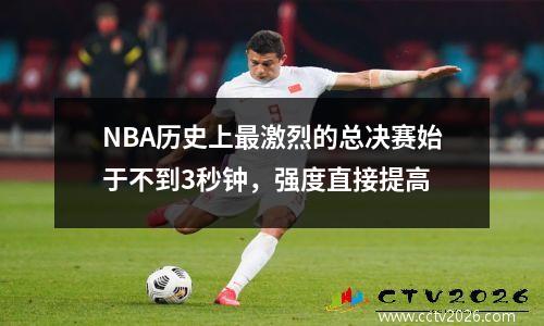 NBA历史上最激烈的总决赛始于不到3秒钟，强度直接提高