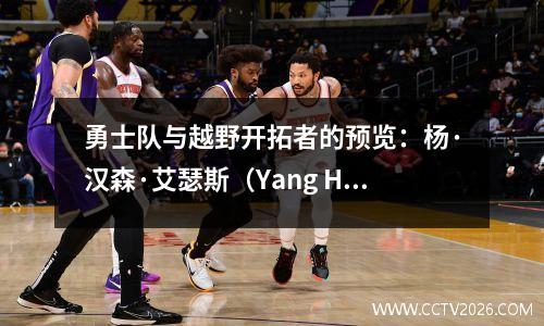 勇士队与越野开拓者的预览：杨·汉森·艾瑟斯（Yang Hansen）在NBA的首次亮相中，努力带领团队取得良好的开端