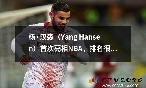 杨·汉森（Yang Hansen）首次亮相NBA，排名很高！ CCTV的罕见现场广播观看了11个越野开拓者队的队友