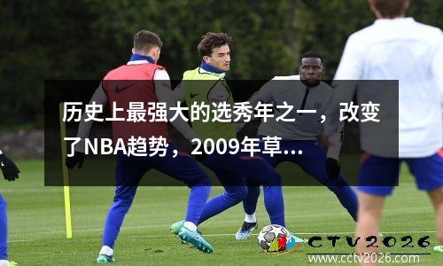 历史上最强大的选秀年之一，改变了NBA趋势，2009年草案中有多少个才华横溢的怪物