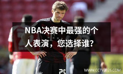 NBA决赛中最强的个人表演，您选择谁？