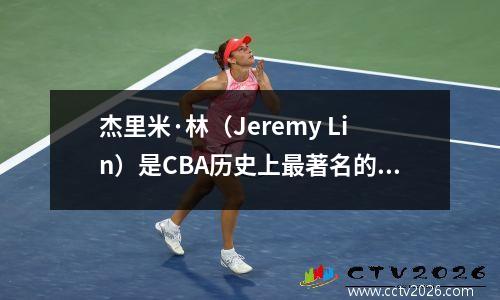 杰里米·林（Jeremy Lin）是CBA历史上最著名的外国援助，排名第十，马伯里排名第四，顶是有争议的
