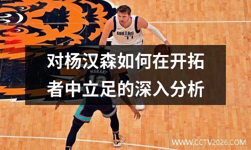 对杨汉森如何在开拓者中立足的深入分析