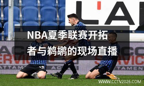 NBA夏季联赛开拓者与鹈鹕的现场直播