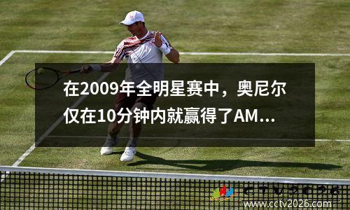在2009年全明星赛中，奥尼尔仅在10分钟内就赢得了AMVP。他是怎么做到的？