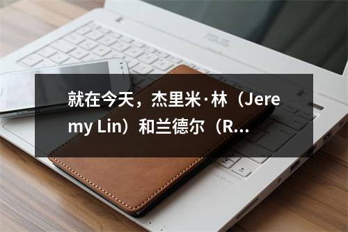 就在今天，杰里米·林（Jeremy Lin）和兰德尔（Randle）在NBA的最新消息