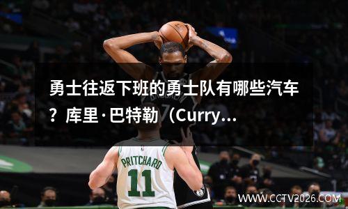 勇士往返下班的勇士队有哪些汽车？库里·巴特勒（Curry Butler）是最简单的，库宾加（Kuminga）是超级知名度