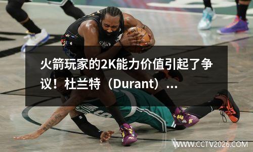 火箭玩家的2K能力价值引起了争议！杜兰特（Durant）94分背后的技巧是什么？