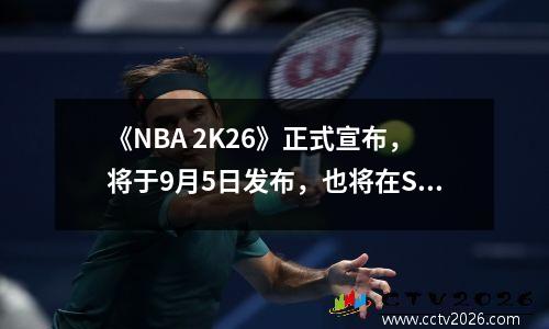 《NBA 2K26》正式宣布，将于9月5日发布，也将在Switch 2平台上登录