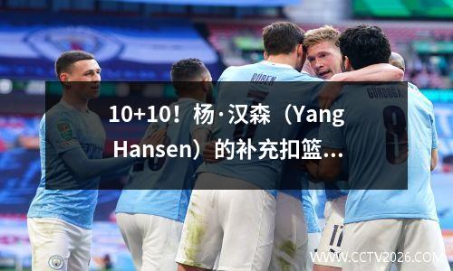 10+10！杨·汉森（Yang Hansen）的补充扣篮+扣篮引爆了NBA，但担心的仍然发生
