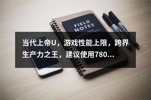 当代上帝U，游戏性能上限，跨界生产力之王，建议使用7800x3d配置。