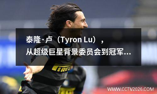 泰隆·卢（Tyron Lu），从超级巨星背景委员会到冠军教练