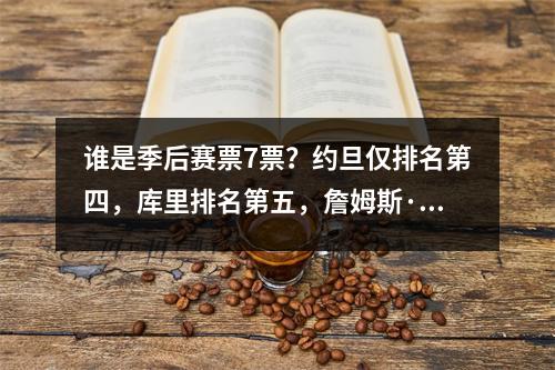 谁是季后赛票7票？约旦仅排名第四，库里排名第五，詹姆斯·杜兰特在哪里？
