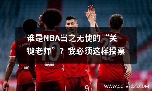 谁是NBA当之无愧的“关键老师”？我必须这样投票