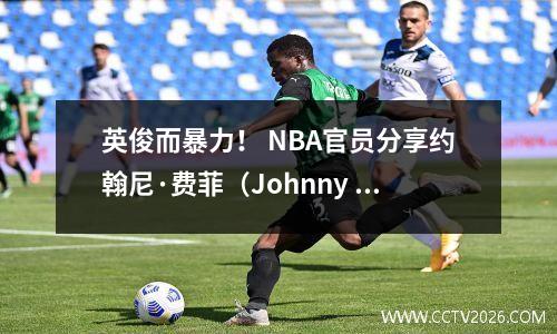 英俊而暴力！ NBA官员分享约翰尼·费菲（Johnny Ferfey）的暴力扣篮时刻