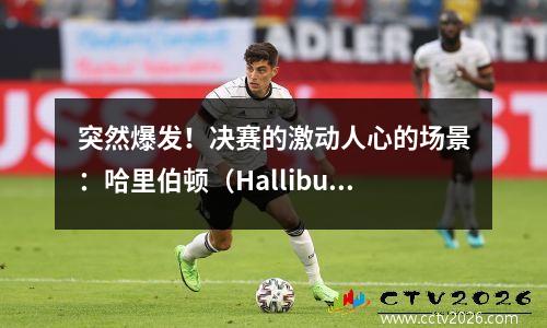 突然爆发！决赛的激动人心的场景：哈里伯顿（Halliburton）离开了场地，步行者失去了核心