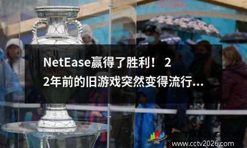 NetEase赢得了胜利！ 22年前的旧游戏突然变得流行，有275万人同时在上网