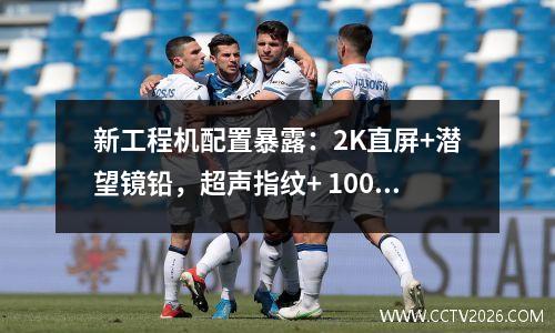 新工程机配置暴露：2K直屏+潜望镜铅，超声指纹+ 100W快速充电