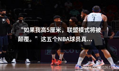 “如果我高5厘米，联盟模式将被颠覆。”这五个NBA球员真的很想说
