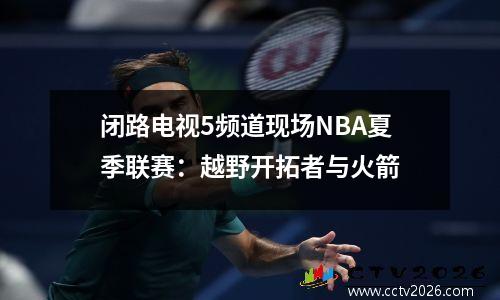 闭路电视5频道现场NBA夏季联赛：越野开拓者与火箭