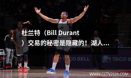 杜兰特（Bill Durant）交易的秘密是隐藏的！湖人可以签下鲁滨逊