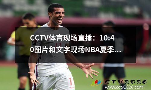 CCTV体育现场直播：10:40图片和文字现场NBA夏季联赛（Grizzlies Trail Blazers）