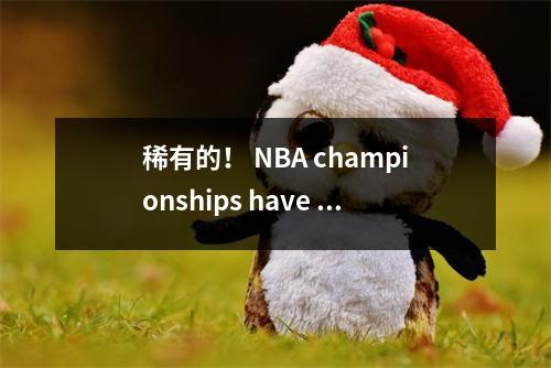 稀有的！ NBA championships have created history but are full of criticisms, and the official whistle has