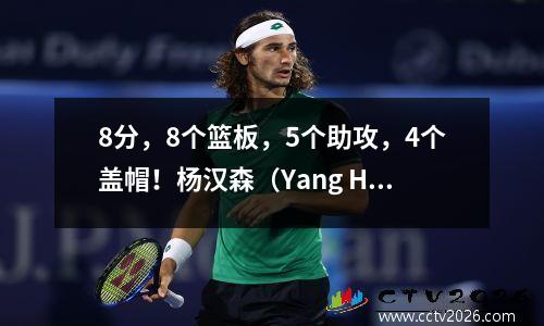 8分，8个篮板，5个助攻，4个盖帽！杨汉森（Yang Hansen）火箭之战震惊了整个比赛，未来的NBA超级巨星首次亮相！