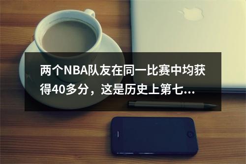两个NBA队友在同一比赛中均获得40多分，这是历史上第七次