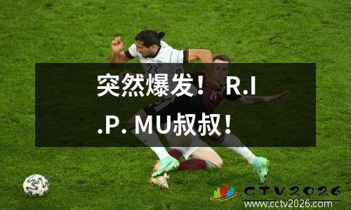 突然爆发！ R.I.P. MU叔叔！