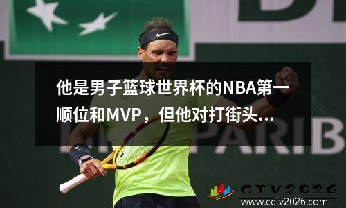 他是男子篮球世界杯的NBA第一顺位和MVP，但他对打街头篮球的看法很古怪。