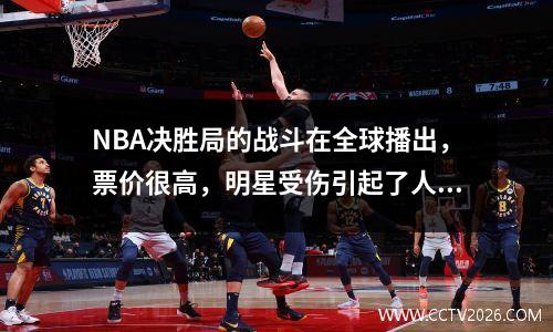 NBA决胜局的战斗在全球播出，票价很高，明星受伤引起了人们的关注。
