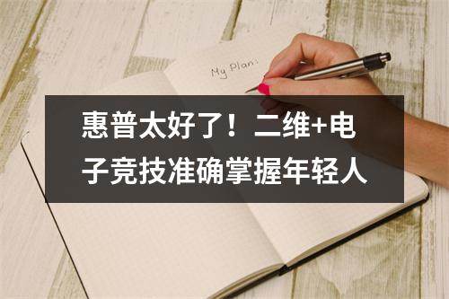 惠普太好了！二维+电子竞技准确掌握年轻人