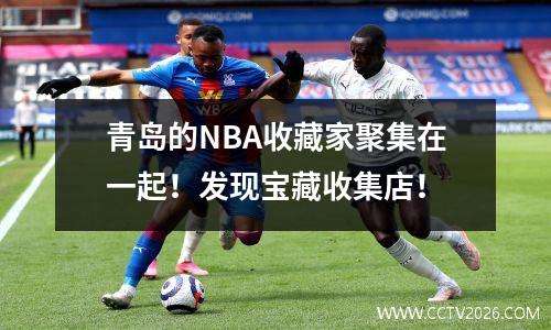青岛的NBA收藏家聚集在一起！发现宝藏收集店！