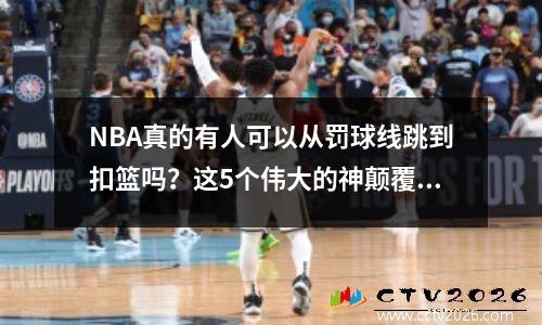 NBA真的有人可以从罚球线跳到扣篮吗？这5个伟大的神颠覆了你的看法