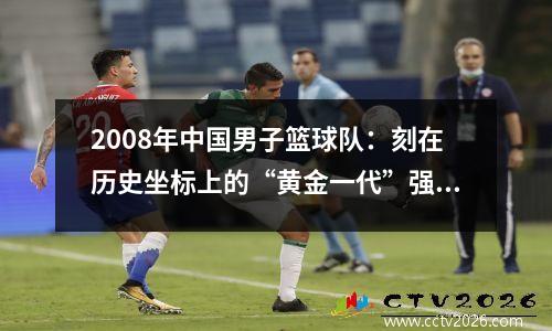 2008年中国男子篮球队：刻在历史坐标上的“黄金一代”强队的印章