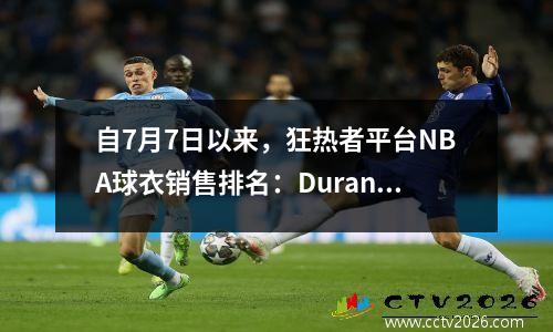 自7月7日以来，狂热者平台NBA球衣销售排名：Durant Rockets No.7