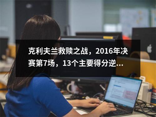 克利夫兰救赎之战，2016年决赛第7场，13个主要得分逆转