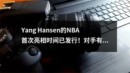 Yang Hansen的NBA首次亮相时间已发行！对手有点强！ CCTV5这次不是直播
