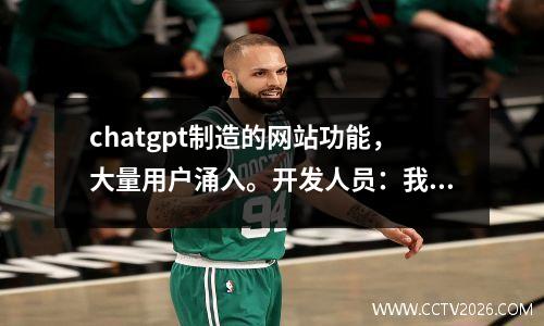 chatgpt制造的网站功能，大量用户涌入。开发人员：我必须这样做