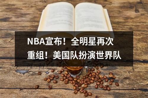 NBA宣布！全明星再次重组！美国队扮演世界队