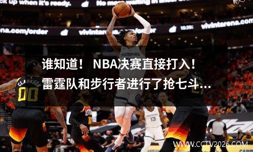 谁知道！ NBA决赛直接打入！雷霆队和步行者进行了抢七斗！